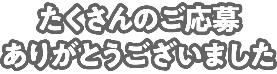 たくさんのご応募ありがとうございました