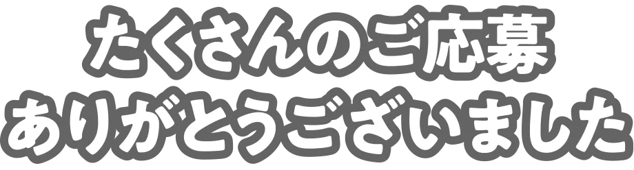 たくさんのご応募ありがとうございました