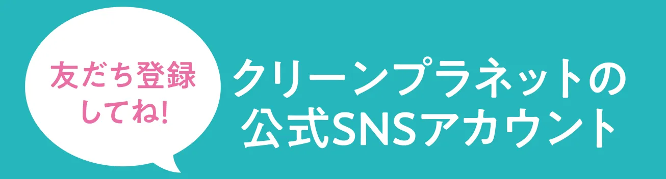 クリーンプラネットの 公式SNSアカウント　友達登録してね！