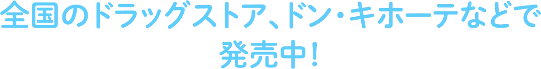 全国のドラッグストア、ドン・キホーテなどで発売中！
