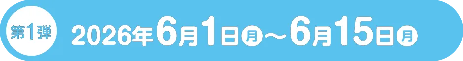 第1弾 2026年6月1日（月）〜6月15日（月）
