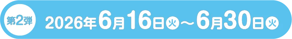第2弾 2026年6月16日（火）〜6月30日（火）