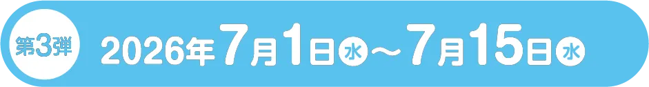 第3弾 2026年7月1日（水）〜7月15日（水）