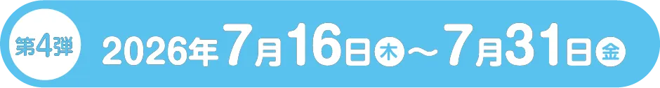 第4弾 2026年7月16日（木）〜7月31日（金）