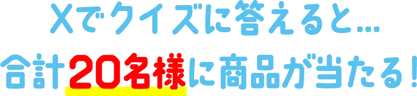 Xでクイズに答えると…合計20名様に商品が当たる！